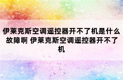 伊莱克斯空调遥控器开不了机是什么故障啊 伊莱克斯空调遥控器开不了机